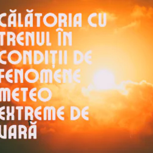 CFR anunță măsuri speciale pentru circulația trenurilor în condiții de caniculă extremă